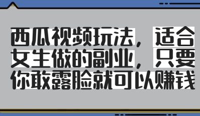 西瓜视频玩法，适合女生做的副业，只要你敢露脸就有收益-小知云程阁