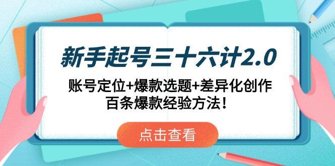新手起号三十六计2.0：账号定位+爆款选题+差异化创作，百条爆款经验方法！-小知云程阁