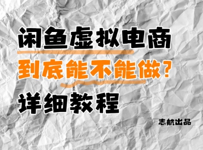 闲鱼虚拟电商，到底能不能做？详细教程-小知云程阁