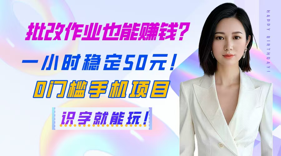 批改作业也能赚钱？一小时稳定50元！0门槛手机项目，识字就能玩！-小知云程阁