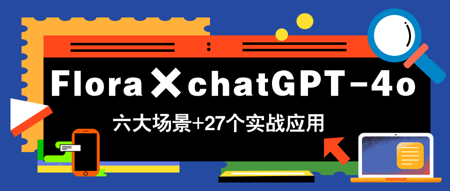 Flora×chatGPT-4o，带你玩转六大场景的27个实战应用，学完立即变现-小知云程阁