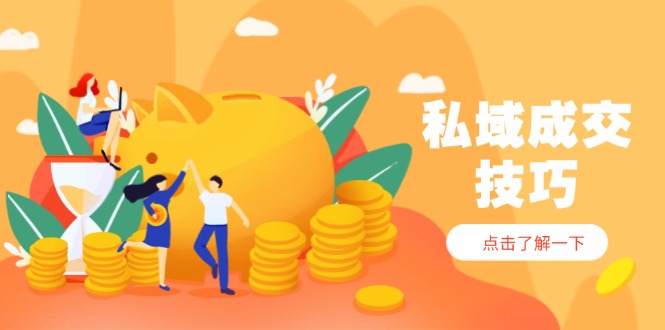 私域成交技巧，帮你从入门到精通，破解四大痛点，快速变现，轻松收钱-小知云程阁