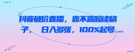抖音破价直播，靠不露脸读稿子， 日入多张，100%起号-小知云程阁