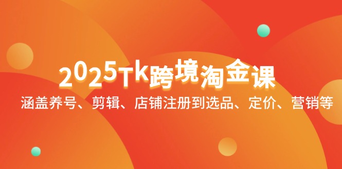 2025Tk跨境淘金课：涵盖养号、剪辑、店铺注册到选品、定价、营销等-小知云程阁