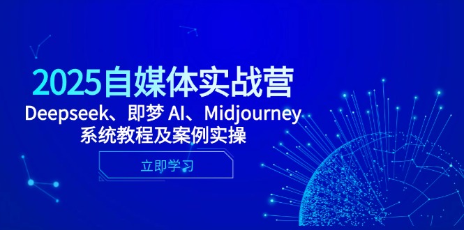 2025自媒体实战营，Deepseek、即梦 AI、Midjourney系统教程及案例实操-小知云程阁