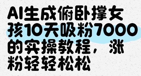 AI生成俯卧撑女孩，10天吸粉7000的实操教程，涨粉轻轻松松-小知云程阁