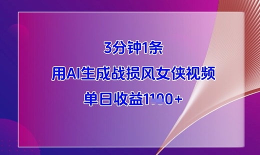 3分钟1条，用AI生成战损风女侠视频，单日收益1k+-小知云程阁