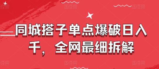 同城搭子单点爆破日入千，全网最细拆解-小知云程阁