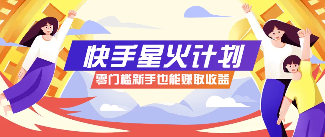 快手星火计划，零门槛、零粉丝也能参与，而且收益可观，一条视频爆赚7000+！-小知云程阁
