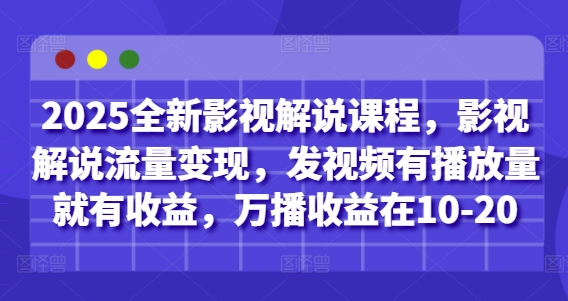 2025全新影视解说课程，影视解说流量变现，发视频有播放量就有收益，万播收益在10-20-小知云程阁