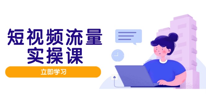 短视频流量实战班，人设打造内容优化，矩阵投放管控有序，助力流量变现路-小知云程阁
