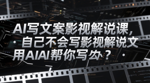 AI写文案影视解说课，自己不会写影视解说文案怎么办？用AI帮你写-小知云程阁
