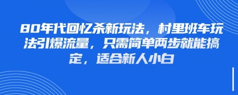 80年代回忆杀新玩法，村里班车玩法引爆流量，只需简单两步就能搞定，适合新人小白-小知云程阁