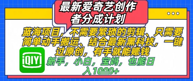 最新爱奇艺创作者分成计划，不需要繁琐的剪辑，只需要简单动手搬运，一键过原创，有手就能做-小知云程阁