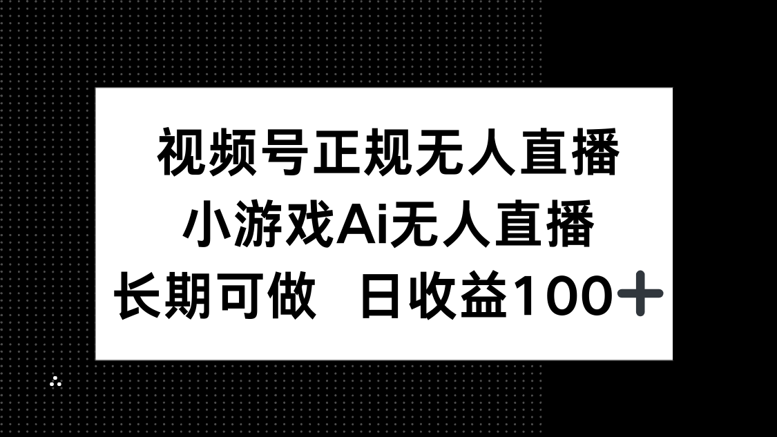 视频号正规无人直播，小游戏AI无人直播，长期可做，日收益100+-小知云程阁