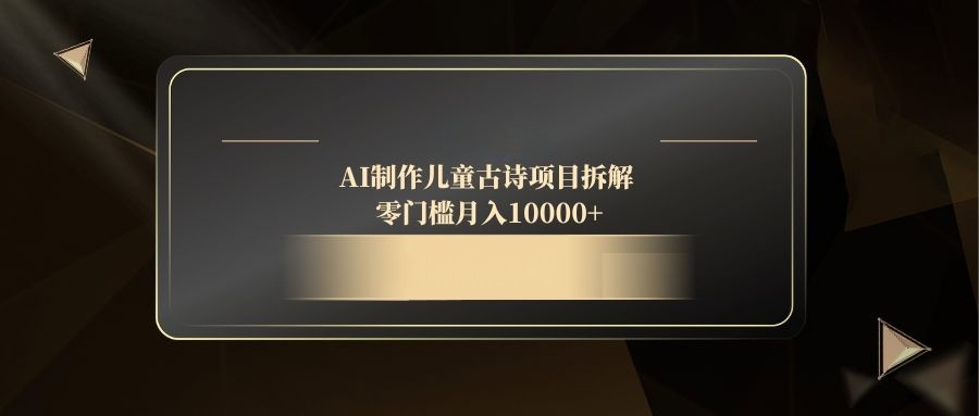 AI制作儿童古诗项目拆解，零门槛月入10000+-小知云程阁