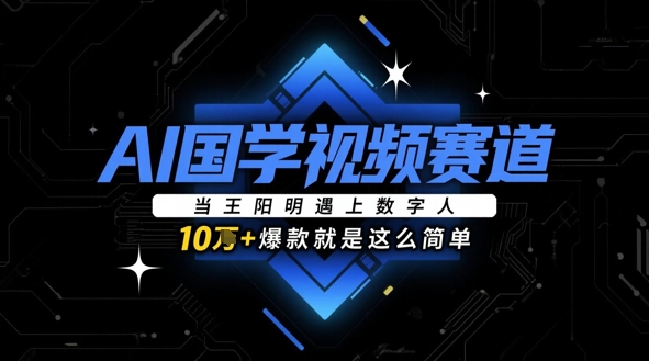 AI国学视频赛道：当王阳明遇上数字人，10w+爆款就是这么简单-小知云程阁