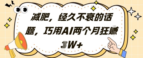 减肥，经久不衰的话题，巧用AI两个月狂挣2W+-小知云程阁