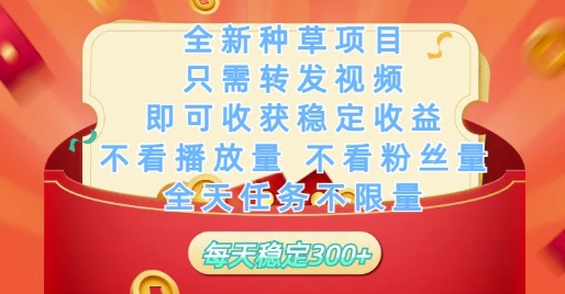 全新种草项目只需转发视频，即可收获稳定收益，不看播放量不看粉丝量，全天任务不限量，每天稳定3张【揭秘】-小知云程阁